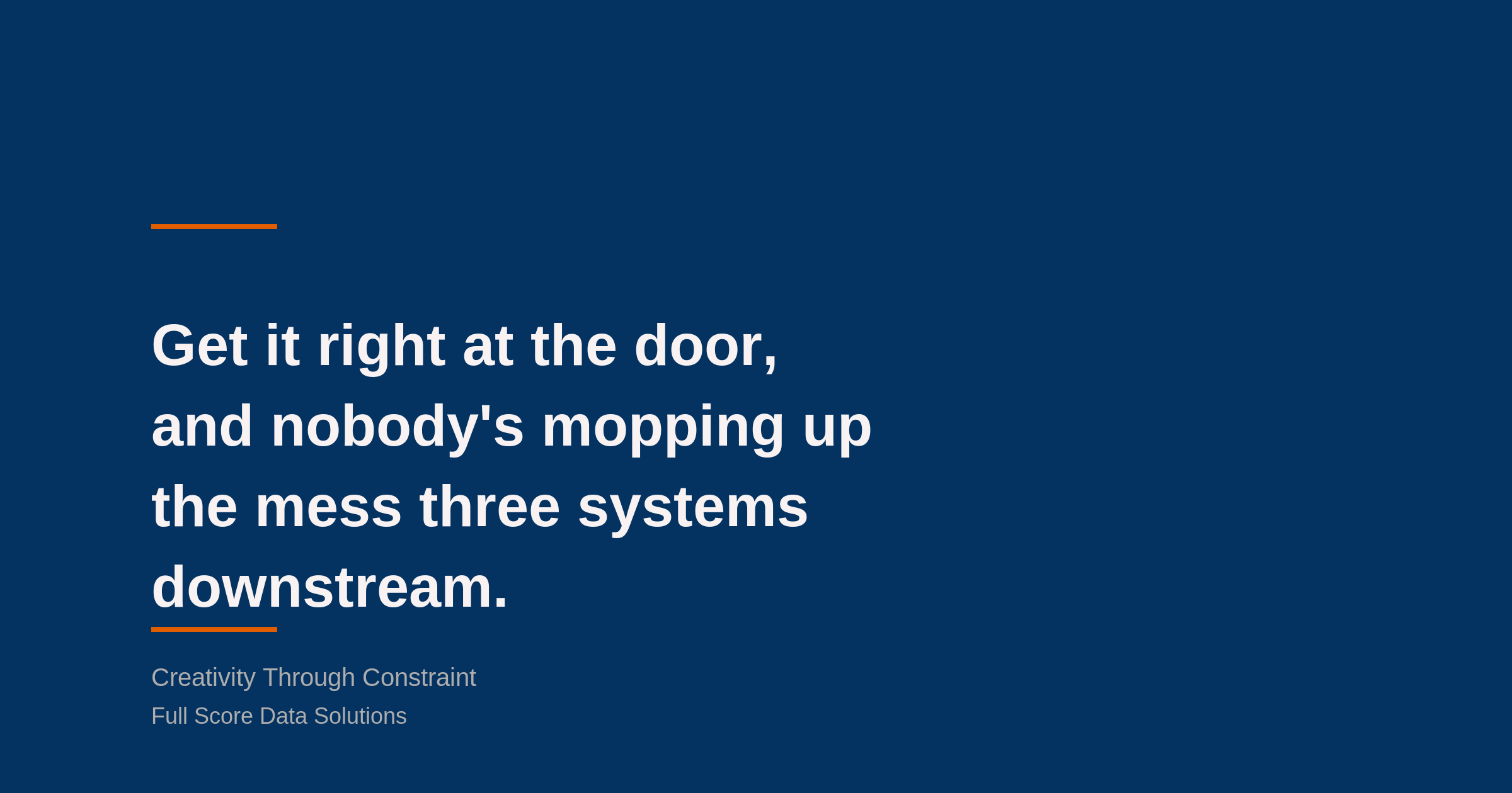 Pull-quote graphic: “Get it right at the door, and nobody’s mopping up the mess three systems downstream.” — Creativity Through Constraint, Full Score Data Solutions